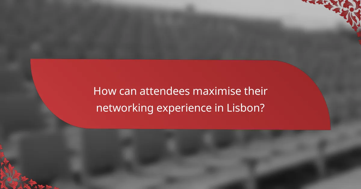 How can attendees maximise their networking experience in Lisbon?