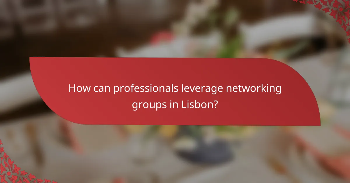 How can professionals leverage networking groups in Lisbon?