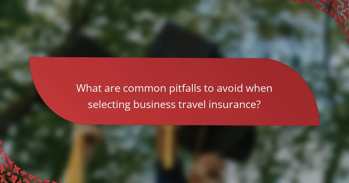 What are common pitfalls to avoid when selecting business travel insurance?