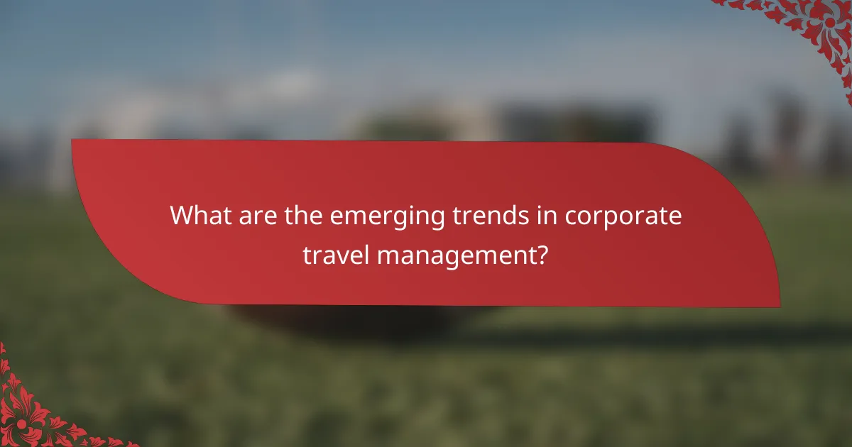 What are the emerging trends in corporate travel management?