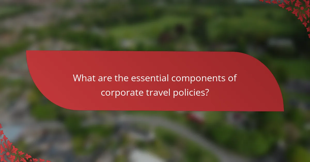 What are the essential components of corporate travel policies?