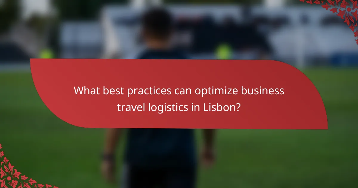 What best practices can optimize business travel logistics in Lisbon?