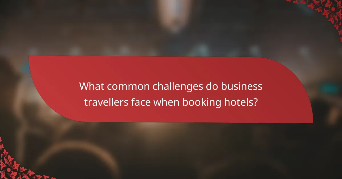 What common challenges do business travellers face when booking hotels?